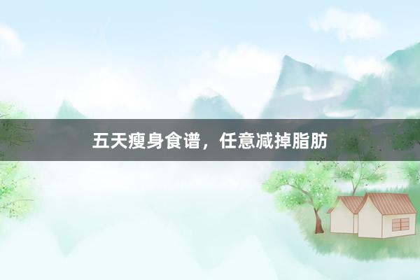 五天瘦身食谱，任意减掉脂肪
