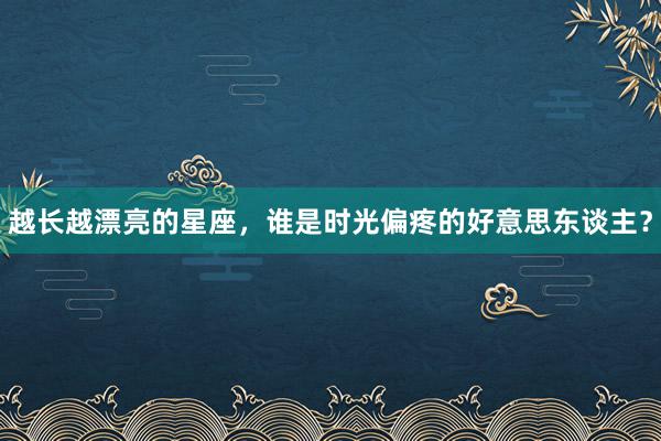 越长越漂亮的星座，谁是时光偏疼的好意思东谈主？