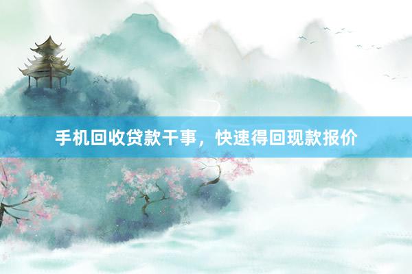 手机回收贷款干事，快速得回现款报价