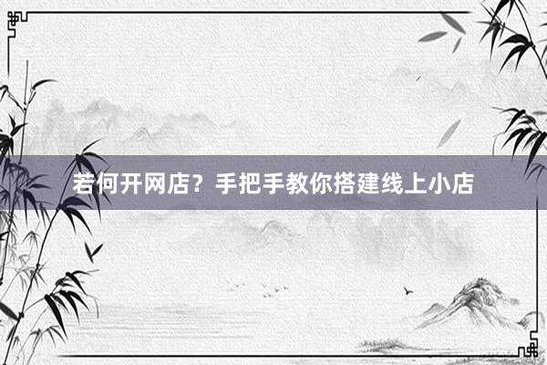 若何开网店？手把手教你搭建线上小店