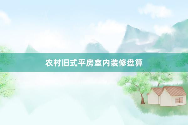 农村旧式平房室内装修盘算