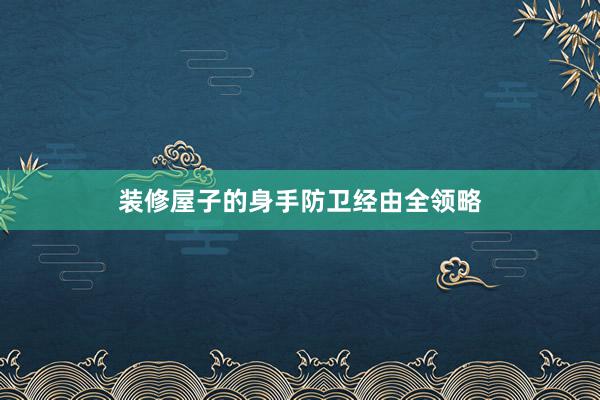 装修屋子的身手防卫经由全领略
