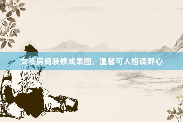 女孩房间装修成果图，温馨可人格调野心