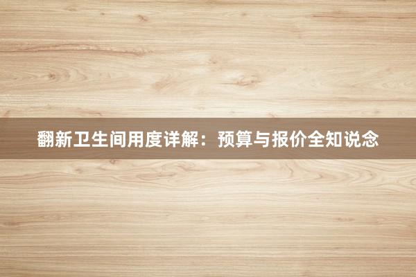 翻新卫生间用度详解：预算与报价全知说念