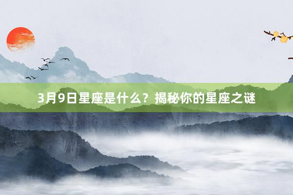 3月9日星座是什么？揭秘你的星座之谜
