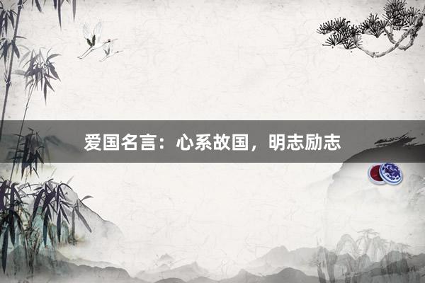 爱国名言：心系故国，明志励志